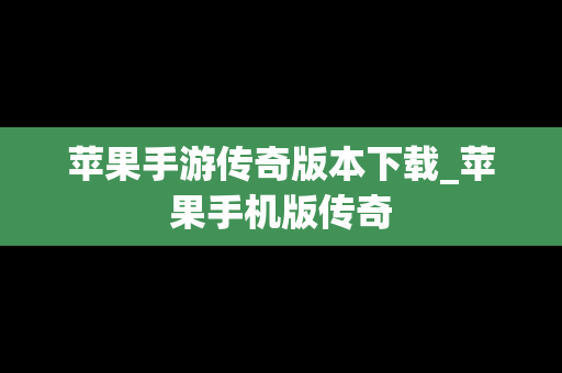 苹果手游传奇版本下载_苹果手机版传奇