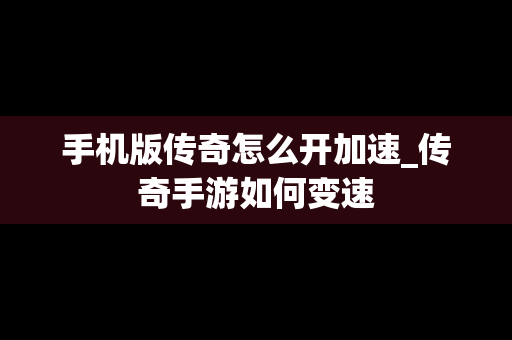 手机版传奇怎么开加速_传奇手游如何变速
