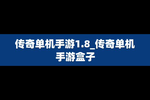 传奇单机手游1.8_传奇单机手游盒子
