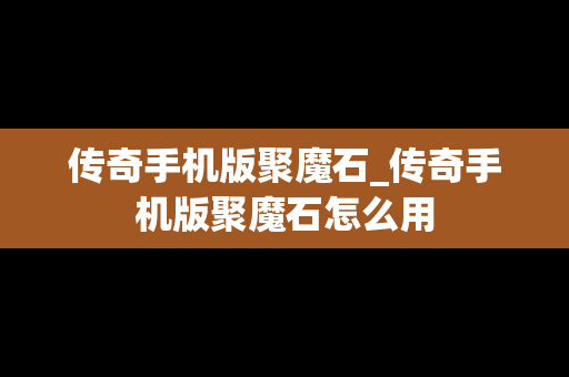 传奇手机版聚魔石_传奇手机版聚魔石怎么用