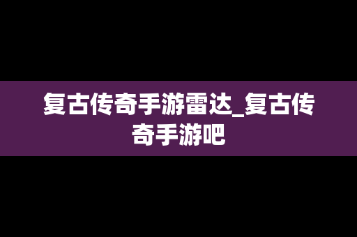 复古传奇手游雷达_复古传奇手游吧