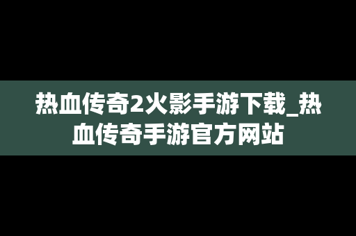 热血传奇2火影手游下载_热血传奇手游官方网站