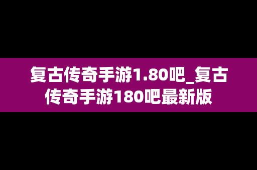复古传奇手游1.80吧_复古传奇手游180吧最新版