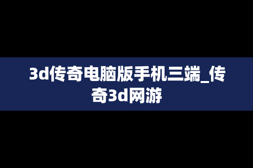 3d传奇电脑版手机三端_传奇3d网游