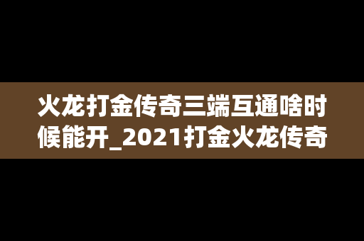 火龙打金传奇三端互通啥时候能开_2021打金火龙传奇