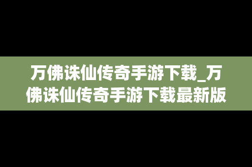 万佛诛仙传奇手游下载_万佛诛仙传奇手游下载最新版