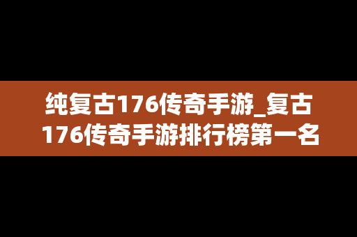 纯复古176传奇手游_复古176传奇手游排行榜第一名