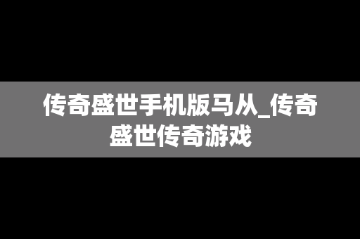 传奇盛世手机版马从_传奇盛世传奇游戏