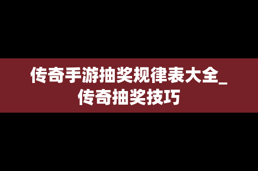 传奇手游抽奖规律表大全_传奇抽奖技巧