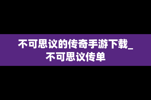 不可思议的传奇手游下载_不可思议传单