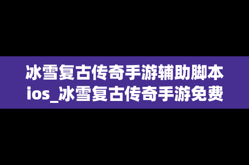 冰雪复古传奇手游辅助脚本ios_冰雪复古传奇手游免费脚本
