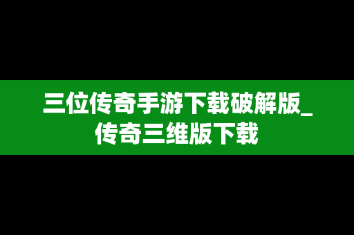 三位传奇手游下载破解版_传奇三维版下载