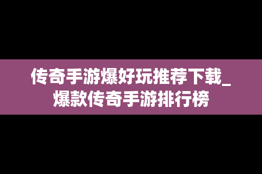 传奇手游爆好玩推荐下载_爆款传奇手游排行榜