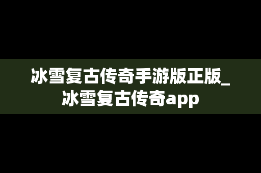 冰雪复古传奇手游版正版_冰雪复古传奇app