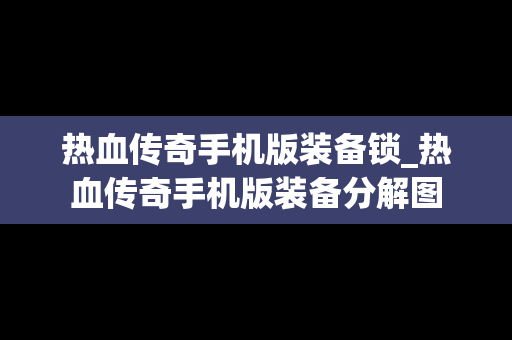 热血传奇手机版装备锁_热血传奇手机版装备分解图