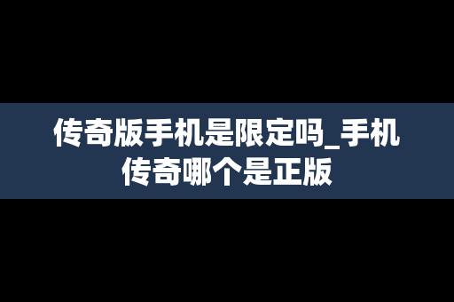 传奇版手机是限定吗_手机传奇哪个是正版