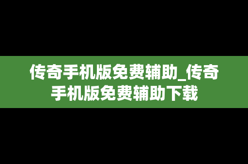 传奇手机版免费辅助_传奇手机版免费辅助下载