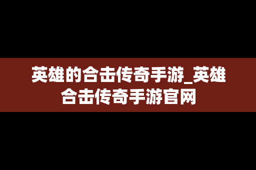 英雄的合击传奇手游_英雄合击传奇手游官网