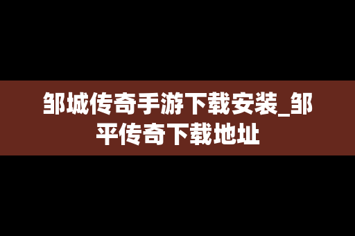邹城传奇手游下载安装_邹平传奇下载地址