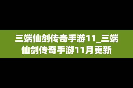三端仙剑传奇手游11_三端仙剑传奇手游11月更新