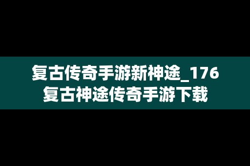 复古传奇手游新神途_176复古神途传奇手游下载