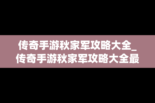 传奇手游秋家军攻略大全_传奇手游秋家军攻略大全最新