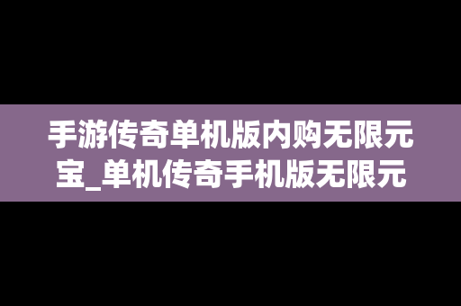 手游传奇单机版内购无限元宝_单机传奇手机版无限元宝