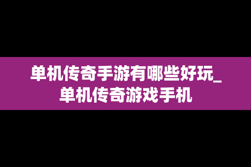 单机传奇手游有哪些好玩_单机传奇游戏手机