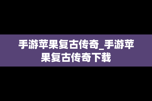 手游苹果复古传奇_手游苹果复古传奇下载