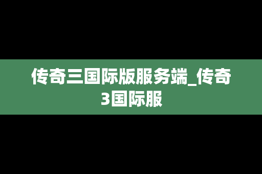 传奇三国际版服务端_传奇3国际服