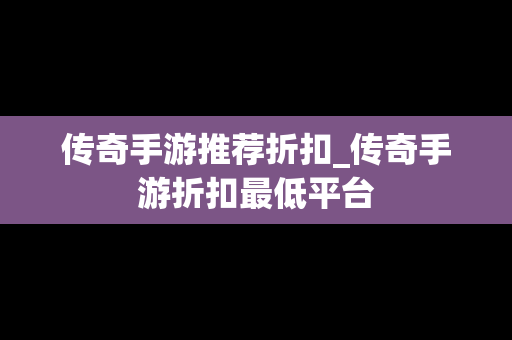 传奇手游推荐折扣_传奇手游折扣最低平台