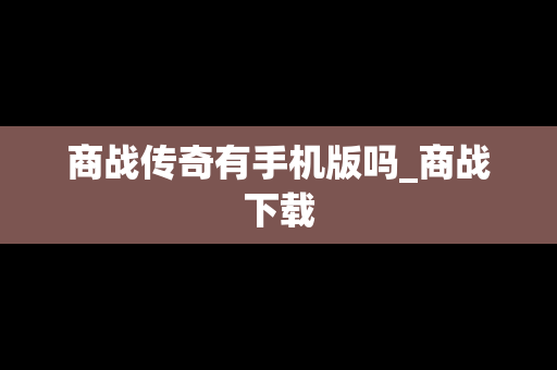 商战传奇有手机版吗_商战下载