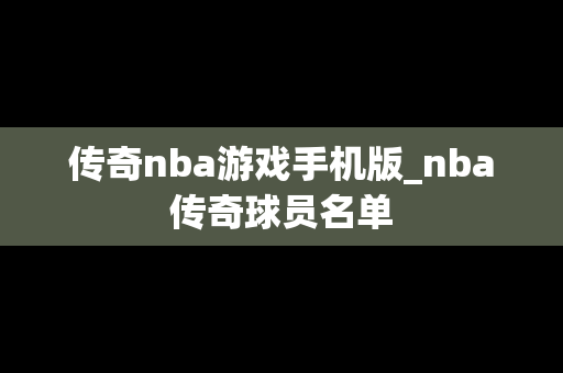 传奇nba游戏手机版_nba传奇球员名单