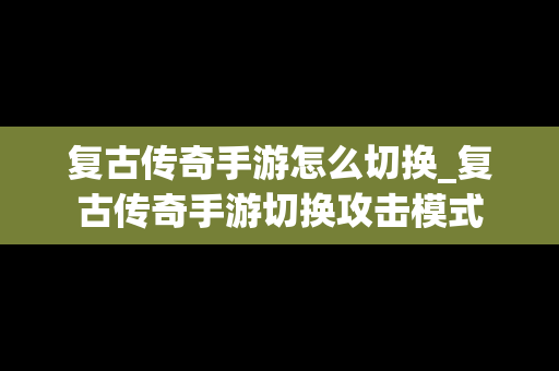 复古传奇手游怎么切换_复古传奇手游切换攻击模式