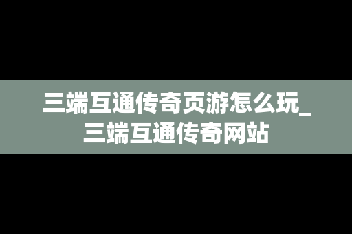 三端互通传奇页游怎么玩_三端互通传奇网站
