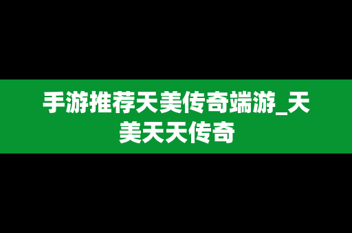 手游推荐天美传奇端游_天美天天传奇