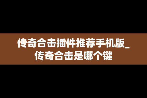 传奇合击插件推荐手机版_传奇合击是哪个键