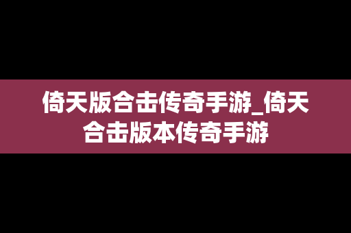 倚天版合击传奇手游_倚天合击版本传奇手游