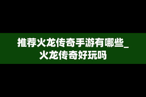 推荐火龙传奇手游有哪些_火龙传奇好玩吗