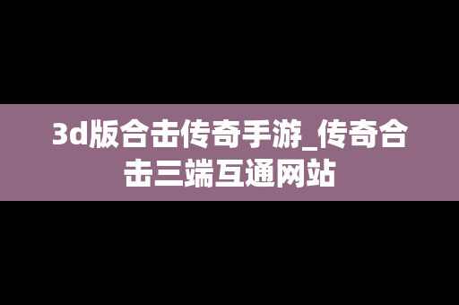 3d版合击传奇手游_传奇合击三端互通网站