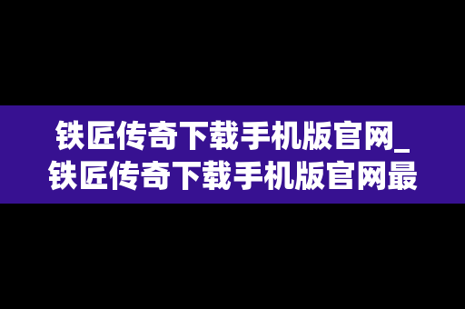 铁匠传奇下载手机版官网_铁匠传奇下载手机版官网最新