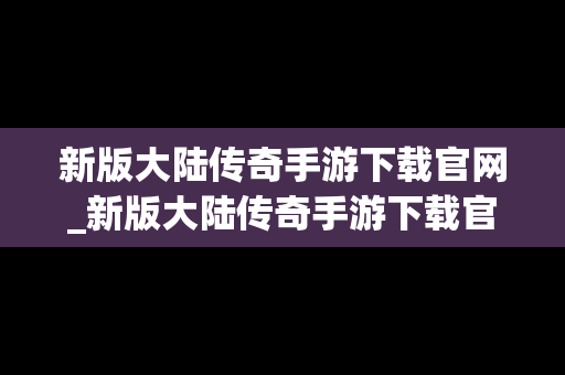 新版大陆传奇手游下载官网_新版大陆传奇手游下载官网安装