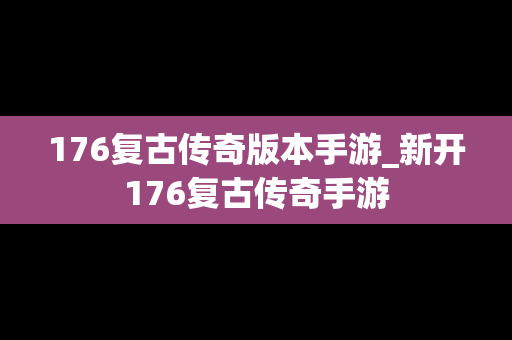 176复古传奇版本手游_新开176复古传奇手游