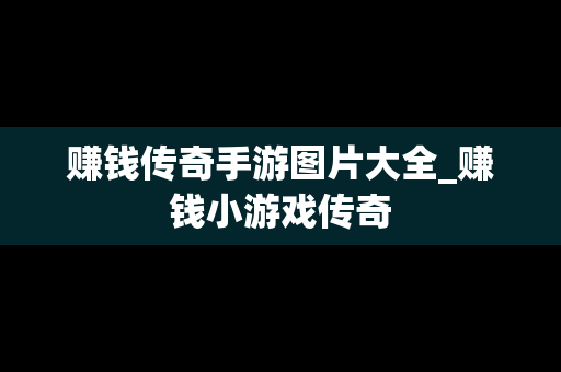 赚钱传奇手游图片大全_赚钱小游戏传奇