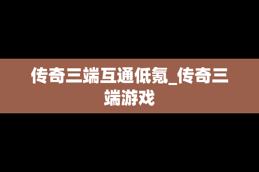 传奇三端互通低氪_传奇三端游戏
