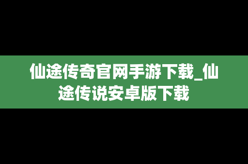 仙途传奇官网手游下载_仙途传说安卓版下载