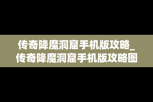传奇降魔洞窟手机版攻略_传奇降魔洞窟手机版攻略图