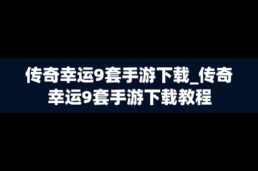 传奇幸运9套手游下载_传奇幸运9套手游下载教程
