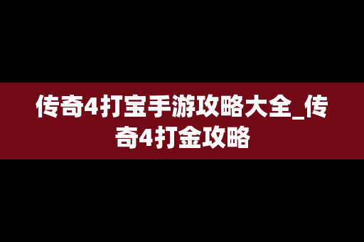 传奇4打宝手游攻略大全_传奇4打金攻略