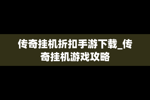 传奇挂机折扣手游下载_传奇挂机游戏攻略